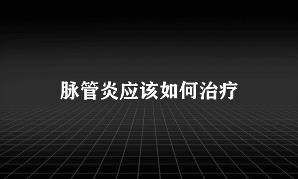 脉管炎应该如何治疗