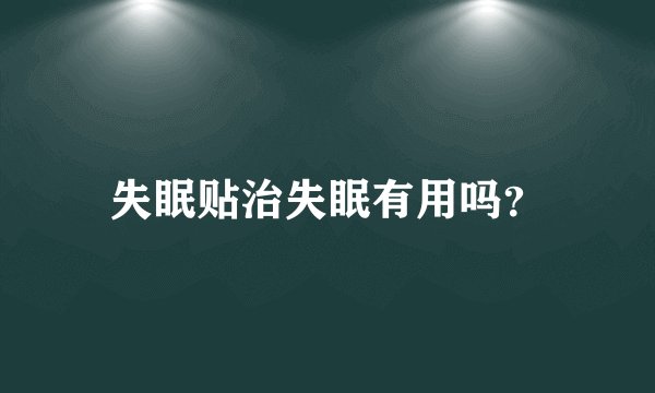 失眠贴治失眠有用吗？