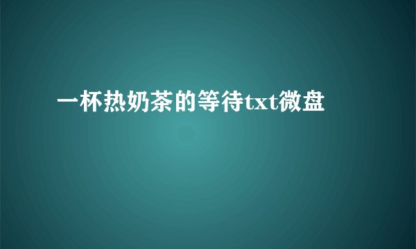一杯热奶茶的等待txt微盘