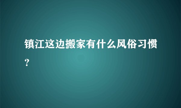 镇江这边搬家有什么风俗习惯？