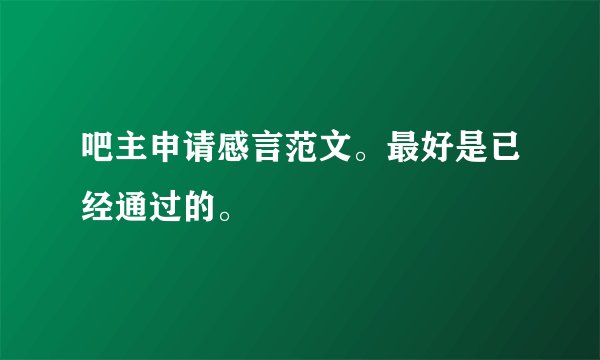 吧主申请感言范文。最好是已经通过的。