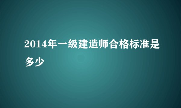 2014年一级建造师合格标准是多少