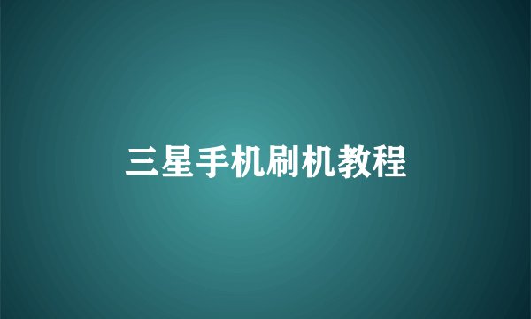 三星手机刷机教程