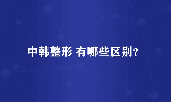 中韩整形 有哪些区别？