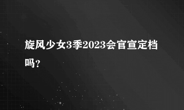 旋风少女3季2023会官宣定档吗？
