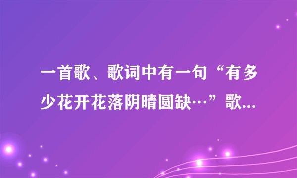 一首歌、歌词中有一句“有多少花开花落阴晴圆缺…”歌名是什么?