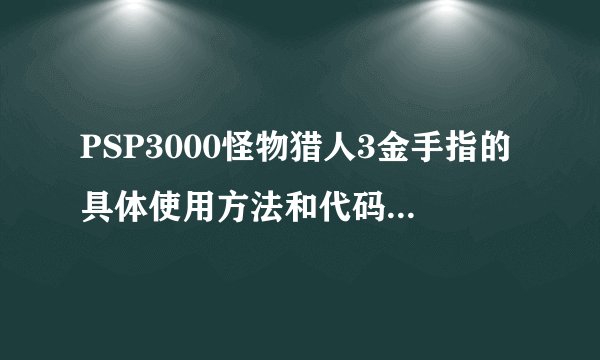 PSP3000怪物猎人3金手指的具体使用方法和代码是什么?