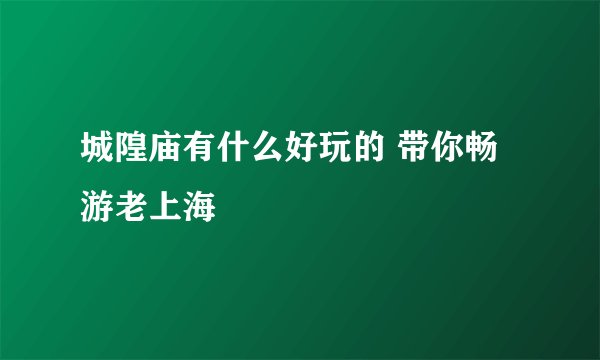 城隍庙有什么好玩的 带你畅游老上海