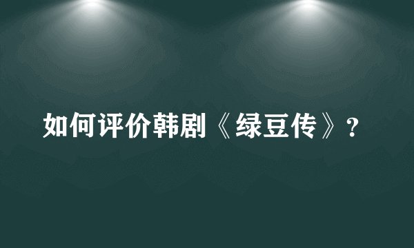 如何评价韩剧《绿豆传》?