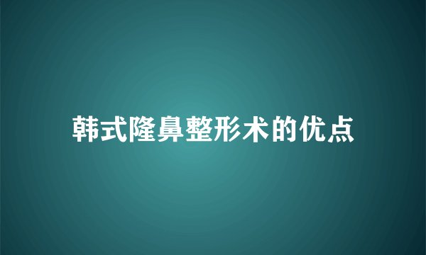 韩式隆鼻整形术的优点