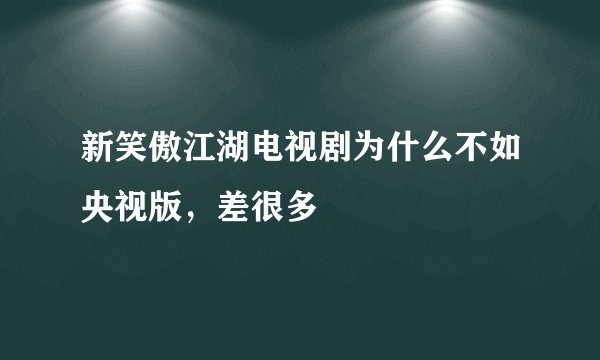 新笑傲江湖电视剧为什么不如央视版，差很多