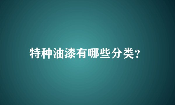 特种油漆有哪些分类？