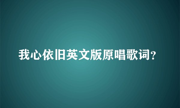 我心依旧英文版原唱歌词?