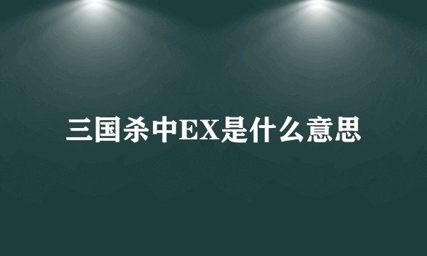 三国杀中EX是什么意思