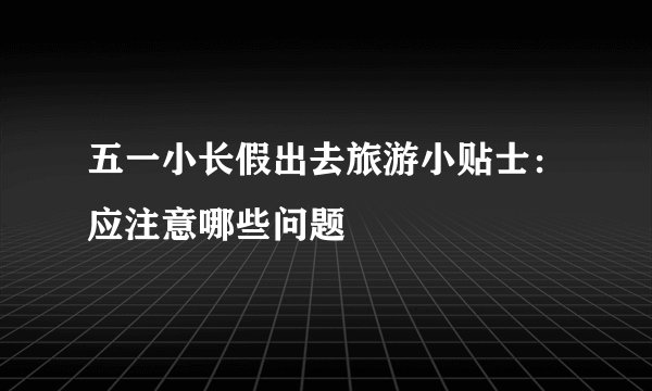 五一小长假出去旅游小贴士:应注意哪些问题