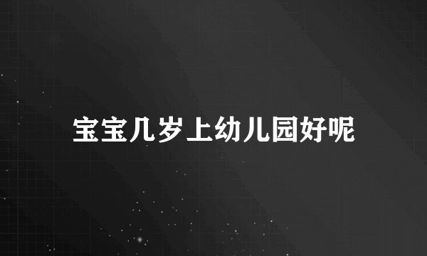 宝宝几岁上幼儿园好呢
