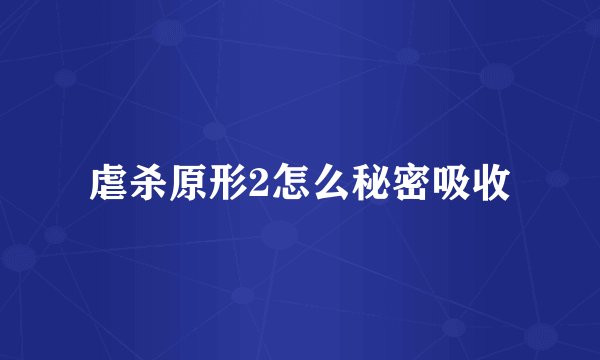 虐杀原形2怎么秘密吸收