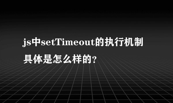 js中setTimeout的执行机制具体是怎么样的？