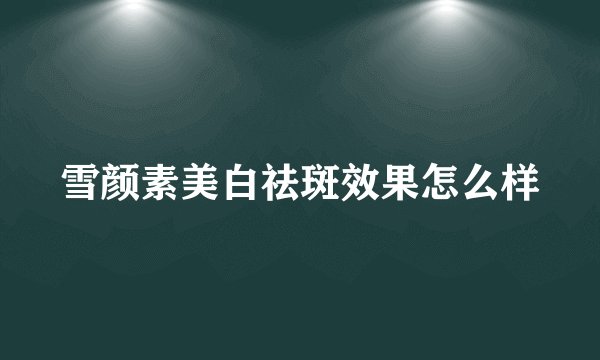 雪颜素美白祛斑效果怎么样