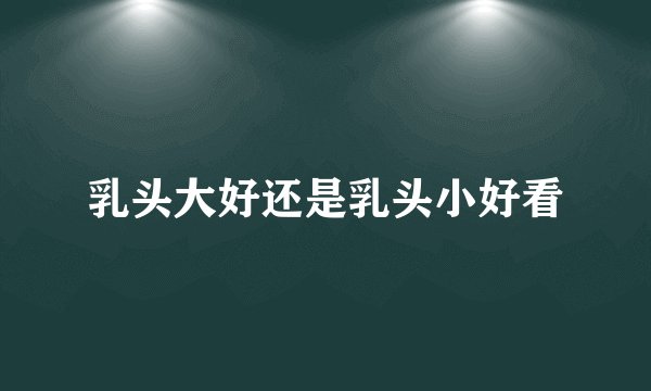 乳头大好还是乳头小好看