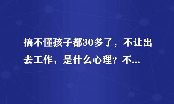 搞不懂孩子都30多了，不让出去工作，是什么心理？不让孩子自己独立？