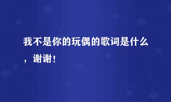 我不是你的玩偶的歌词是什么,谢谢!