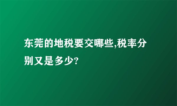 东莞的地税要交哪些,税率分别又是多少?
