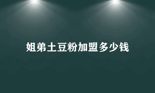 姐弟土豆粉加盟多少钱