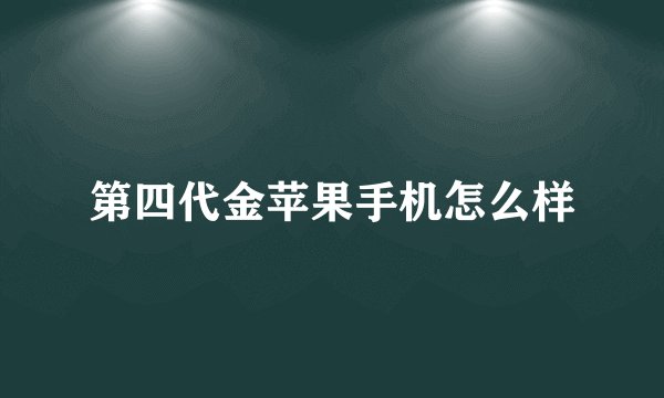 第四代金苹果手机怎么样