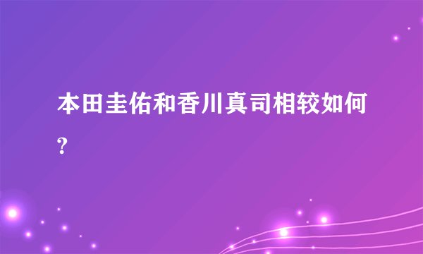 本田圭佑和香川真司相较如何?