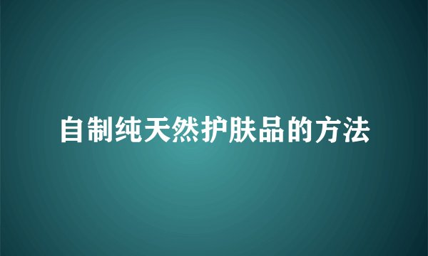 自制纯天然护肤品的方法