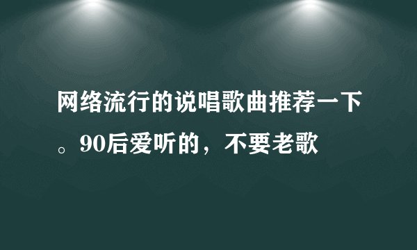 网络流行的说唱歌曲推荐一下。90后爱听的,不要老歌