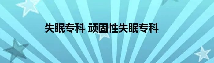 失眠专科 顽固性失眠专科