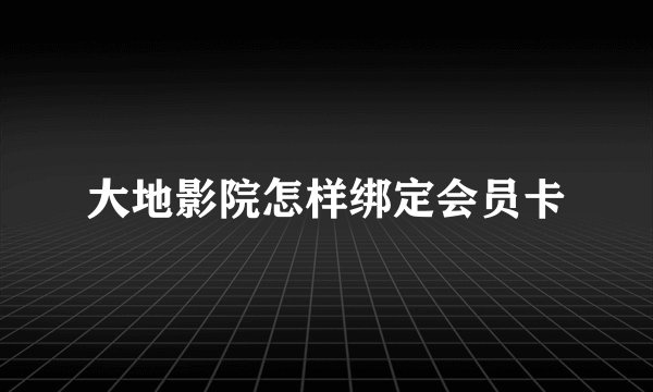 大地影院怎样绑定会员卡