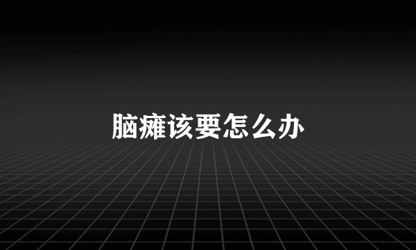 脑瘫该要怎么办