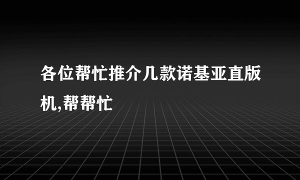 各位帮忙推介几款诺基亚直版机,帮帮忙