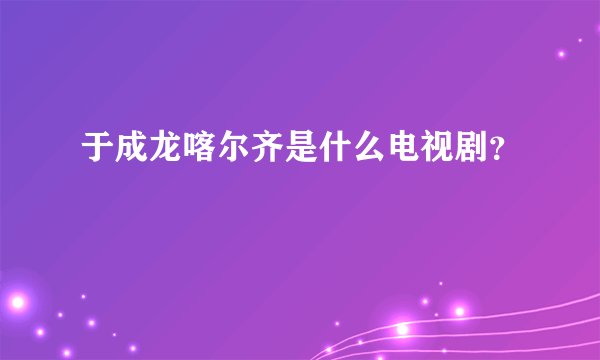 于成龙喀尔齐是什么电视剧？