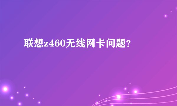 联想z460无线网卡问题?