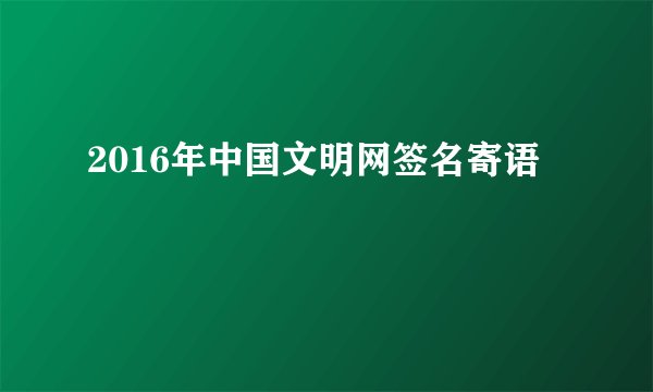2016年中国文明网签名寄语