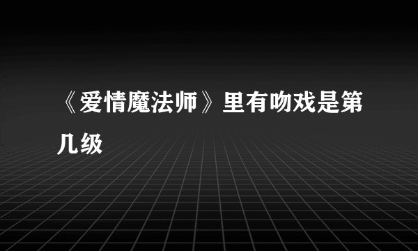 《爱情魔法师》里有吻戏是第几级