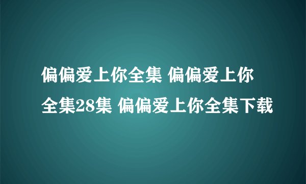 偏偏爱上你全集 偏偏爱上你全集28集 偏偏爱上你全集下载