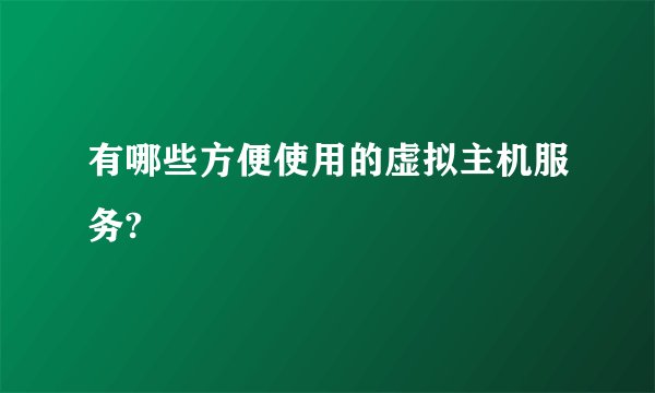 有哪些方便使用的虚拟主机服务?