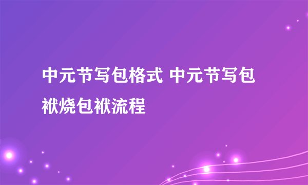 中元节写包格式 中元节写包袱烧包袱流程