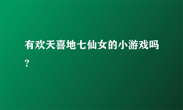 有欢天喜地七仙女的小游戏吗?