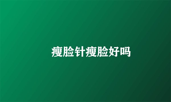 瘦脸针瘦脸好吗