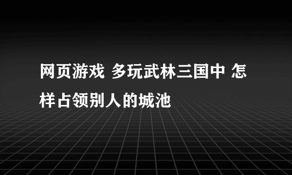 网页游戏 多玩武林三国中 怎样占领别人的城池