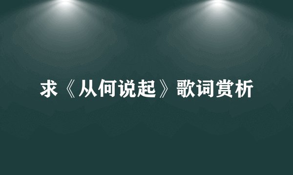 求《从何说起》歌词赏析
