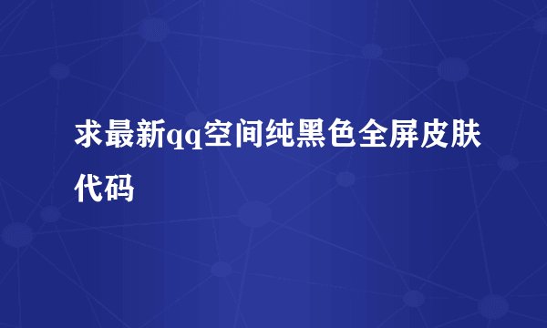 求最新qq空间纯黑色全屏皮肤代码