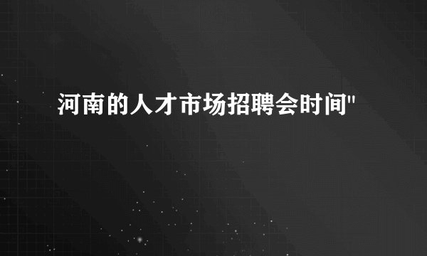 河南的人才市场招聘会时间
