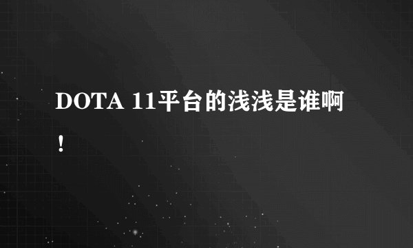 DOTA 11平台的浅浅是谁啊！
